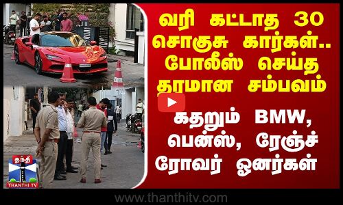 வரி கட்டாத 30 சொகுசு கார்கள்.. போலீஸ் செய்த தரமான சம்பவம் -  கதறும் BMW, பென்ஸ், ரேஞ்ச் ரோவர் ஓனர்ஸ்