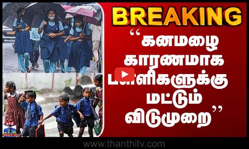 Rain Alert | School Leave | ``கனமழை காரணமாக பள்ளிகளுக்கு  மட்டும் விடுமுறை’’
