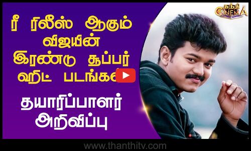ரீ ரிலீஸ் ஆகும் விஜயின் இரண்டு சூப்பர் ஹிட் படங்கள் - தயாரிப்பாளர் அறிவிப்பு