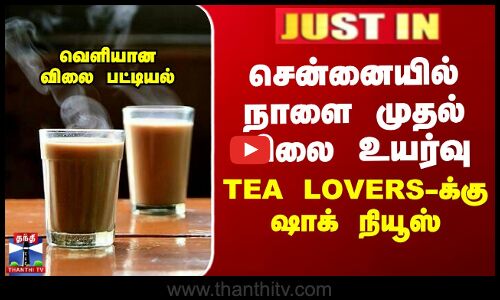 சென்னையில் நாளை முதல் விலை உயர்வு - Tea Lovers-க்கு ஷாக் நியூஸ்