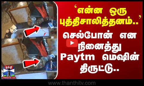 `என்ன ஒரு புத்திசாலித்தனம்.. - செல்போன் என நினைத்து Paytm மெஷின் திருட்டு..