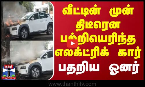 வீட்டின் முன் திடீரென பற்றியெரிந்த எலக்ட்ரிக் கார் - பதறிய ஓனர் | Electric Car | Thirupur |ThanthiTV