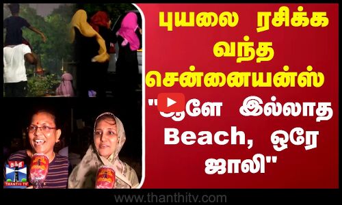புயலை ரசிக்க வந்த சென்னையன்ஸ்... ஆளே இல்லாத Beach, ஒரே ஜாலி...