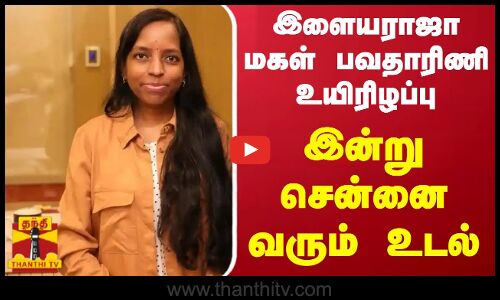 இளையராஜா மகள் பவதாரிணி உயிரிழப்பு.. இன்று சென்னை வரும் உடல்