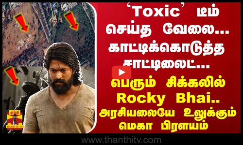 `Toxic செய்த வேலை- காட்டிக்கொடுத்த சாட்டிலைட்- சிக்கலில்  Rocky Bhai.. அரசியலையே உலுக்கும் பிரளயம்