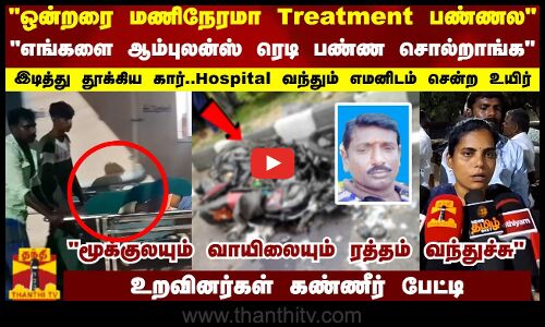 ஒன்றரை மணிநேரமா Treatment பண்ணல..இடித்து தூக்கிய கார்..Hospital வந்தும் எமனிடம் சென்ற உயிர்