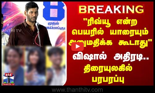 Review என்ற பெயரில் யாரையும் அனுமதிக்க கூடாது - விஷால் அதிரடி..