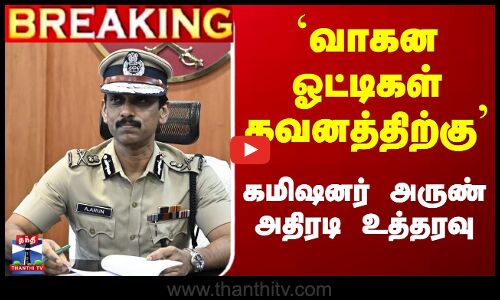 `வாகன ஓட்டிகள் கவனத்திற்கு... கமிஷனர் அருண் அதிரடி உத்தரவு