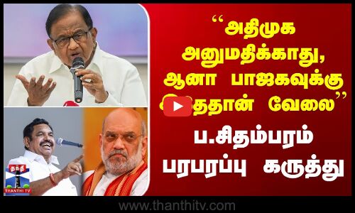 ADMK BJP Alliance ``அதிமுக அனுமதிக்காது, ஆனா பாஜகவுக்கு இதேதான் வேலை’’ ப.சிதம்பரம் பரபரப்பு கருத்து