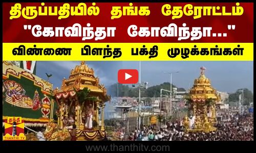 திருப்பதியில்  தங்க தேரோட்டம்...கோவிந்தா கோவிந்தா... - விண்ணை பிளந்த பக்தி முழக்கங்கள்