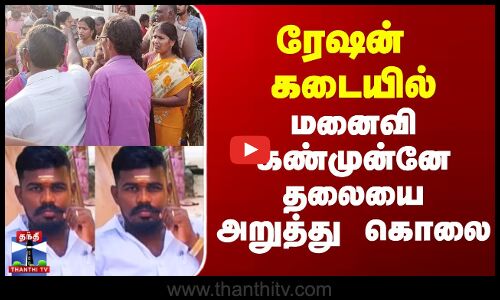 ரேஷன் கடையில் மனைவி கண்முன்னே தலையை அறுத்து கொலை