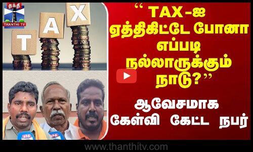 Street Interview | ``TAX ஐ ஏத்திகிட்டே போனா எப்படி நல்லாருக்கும் நாடு? - ஆவேஷமாய் கேள்வி கேட்ட நபர்