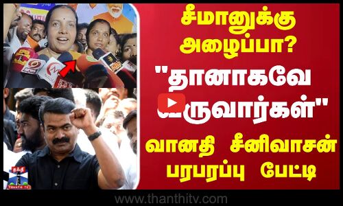 சீமானுக்கு அழைப்பா? தானாகவே வருவார்கள் வானதி சீனிவாசன் பரபரப்பு பேட்டி