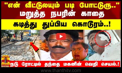 என் வீட்டுலயும் படி போட்டுரு.. மறுத்த நபரின் காதை கடித்து துப்பிய கொடூரம்!தந்தை மகனின் வெறி செயல்!