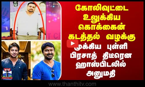 கோலிவுட்டை உலுக்கிய கொக்கைன் வழக்கு - முக்கிய புள்ளி பிரசாத் ஹாஸ்பிடலில் அனுமதி