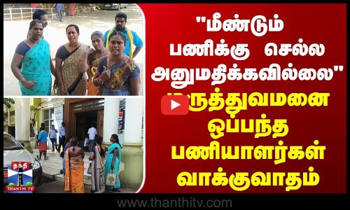 மீண்டும் பணிக்கு செல்ல அனுமதிக்கவில்லை - மருத்துவமனை ஒப்பந்த பணியாளர்கள் வாக்குவாதம்