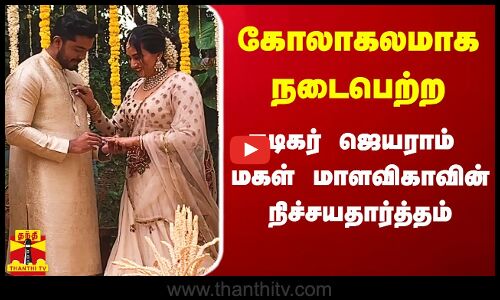 கோலாகலமாக நடைபெற்ற நடிகர் ஜெயராம் மகள் மாளவிகாவின் நிச்சயதார்த்தம்