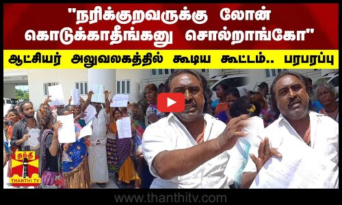 நரிக்குறவருக்கு லோன் கொடுக்காதீங்கனு சொல்றாங்கோ.. ஆட்சியர் அலுவலகத்தில் கூடிய கூட்டம்.. பரபரப்பு