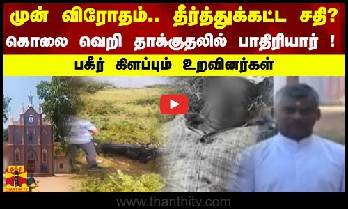 முன் விரோதம்..தீர்த்துக்கட்ட சதி? கொலை வெறி தாக்குதலில் பாதிரியார் ! - பகீர் கிளப்பும் உறவினர்கள்