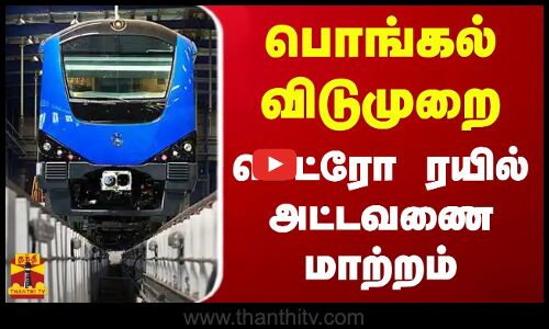 பொங்கல் விடுமுறை...மெட்ரோ ரயில் அட்டவணை மாற்றம்