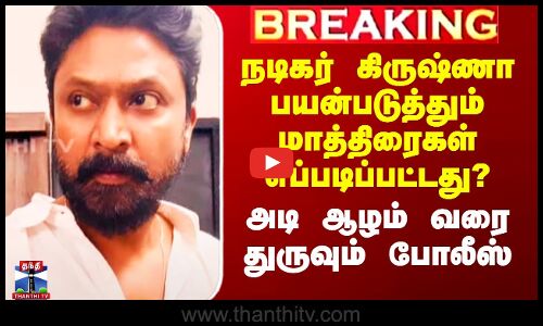 Actor Krishna Issue|  நடிகர் கிருஷ்ணா பயன்படுத்தும் மாத்திரைகள் எப்படிப்பட்டது? - துருவும் போலீஸ்