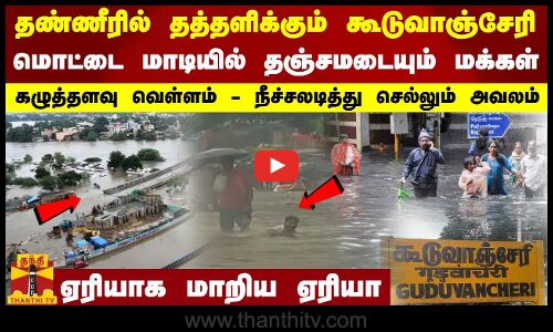 தண்ணீரில் தத்தளிக்கும் கூடுவாஞ்சேரி... மொட்டை மாடியில் தஞ்சமடையும் மக்கள் - ஏரியாக மாறிய ஏரியா