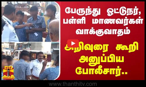 பேருந்து ஓட்டுநர், பள்ளி மாணவர்கள் வாக்குவாதம் - அறிவுரை கூறி அனுப்பிய போலீசார்..