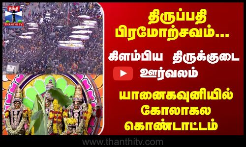 Tirupati | திருப்பதி பிரமோற்சவம்... கிளம்பிய திருக்குடை ஊர்வலம் - யானைகவுனியில் கோலாகல கொண்டாட்டம்