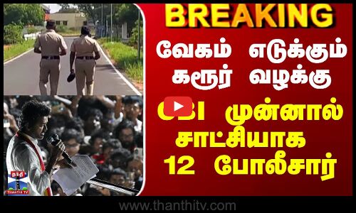 வேகம் எடுக்கும் கரூர் வழக்கு - CBI முன்னால் சாட்சியாக 12 போலீசார்