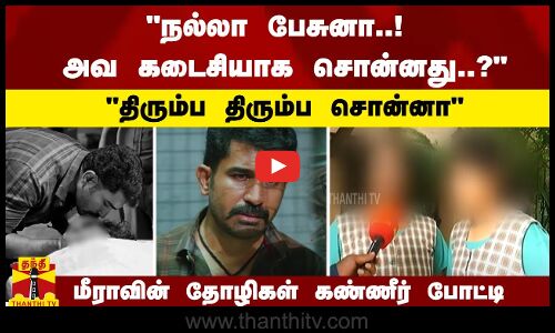 நல்லா பேசுனா..! அவ கடைசியாக சொன்னது..? திரும்ப திரும்ப சொன்னா - மீராவின் தோழிகள் கண்ணீர் போட்டி