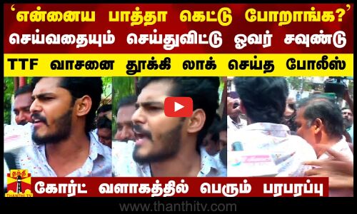 `என்னைய பாத்தா கெட்டு போறாங்க? - செய்வதையும் செய்துவிட்டு ஓவர் சவுண்டு.. TTF-ஐ லாக் செய்த போலீஸ்