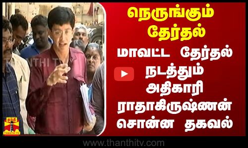 நெருங்கும் தேர்தல் - மாவட்ட தேர்தல் நடத்தும் அதிகாரி ராதாகிருஷ்ணன் சொன்ன தகவல்