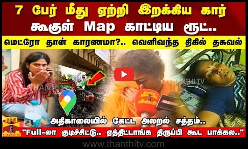 7 பேர் மீது ஏற்றி இறக்கிய கார் கூகுள் Map காட்டிய ரூட்..மெட்ரோ தான் காரணமா?