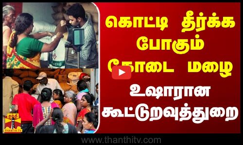 கொட்டி தீர்க்க போகும் கோடை மழை - உஷாரான கூட்டுறவுத்துறை