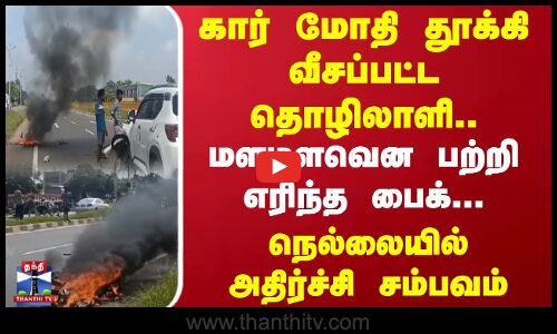 கார் மோதி தூக்கி வீசப்பட்ட தொழிலாளி.. மளமளவென பற்றி எரிந்த பைக்... நெல்லையில் அதிர்ச்சி சம்பவம்
