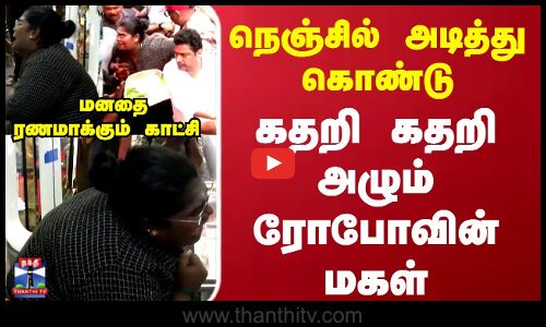Robo shankar daughter நெஞ்சில் அடித்து கொண்டு கதறி கதறி அழும் ரோபோவின் மகள்...மனதைரணமாக்கும் காட்சி