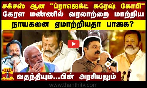 சக்சஸ் ஆன ப்ராஜெக்ட் சுரேஷ் கோபி ஆனால் கேரள மண்ணில் வரலாற்றை மாற்றிய கோபியை ஏமாற்றியதா பாஜக?