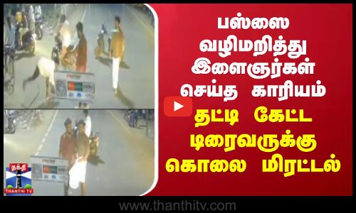 பஸ்ஸை வழிமறித்து இளைஞர்கள் செய்த காரியம் - தட்டி கேட்ட டிரைவருக்கு கொலை மிரட்டல்