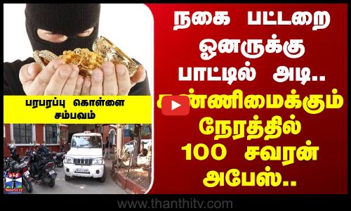Gold Robbery | Chennai | நகை பட்டறை ஓனருக்கு பாட்டில் அடி.. கண்ணிமைக்கும் நேரத்தில் 100 சவரன் அபேஸ்