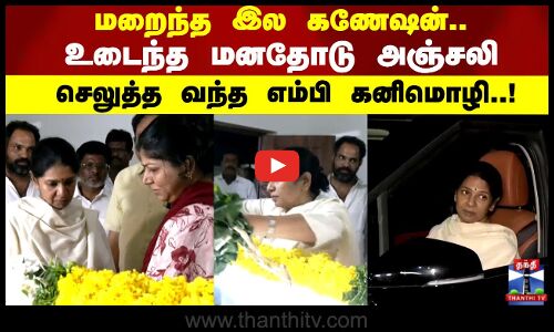 MP Kanimozhi | மறைந்த இல கணேஷன்..உடைந்த மனதோடு அஞ்சலி செலுத்த வந்த எம்பி கனிமொழி