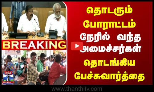 தொடரும் போராட்டம் | நேரில் வந்த அமைச்சர்கள் | தொடங்கிய பேச்சுவார்த்தை