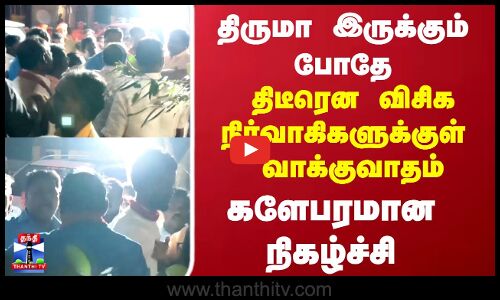 VCK | Thiruma இருக்கும் போதே திடீரென விசிக நிர்வாகிகளுக்குள்  வாக்குவாதம்.. களேபரமான நிகழ்ச்சி