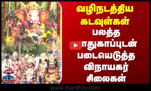 வழிநடத்திய கடவுள்கள் | பலத்த பாதுகாப்புடன் படையெடுத்த விநாயகர் சிலைகள்