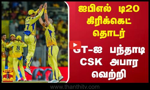 ஐபிஎல் டி20 கிரிக்கெட் தொடர் - GT-ஐ பந்தாடி CSK அபார வெற்றி