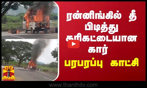 ரன்னிங்கில் தீ பிடித்து கரிகட்டையான கார்.. பரபரப்பு காட்சி