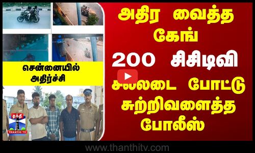 அதிர வைத்த கேங்... 200 சிசிடிவி; சல்லடை போட்டு சுற்றிவளைத்த போலீஸ்
