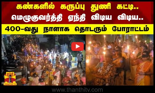 கண்களில் கருப்பு துணி கட்டி.. மெழுகுவர்த்தி ஏந்தி விடிய விடிய.. 400-வது நாளாக தொடரும் போராட்டம்