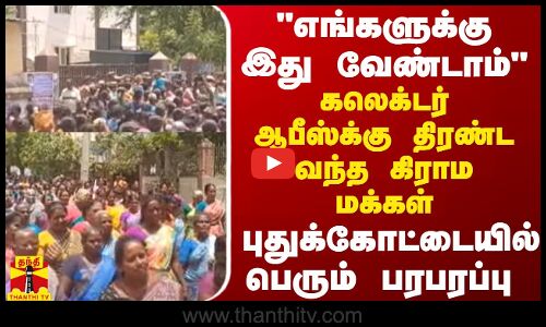 எங்களுக்கு இது வேண்டாம் கலெக்டர் ஆபீஸ்க்கு திரண்ட வந்த கிராம மக்கள்! புதுக்கோட்டையில் பரபரப்பு