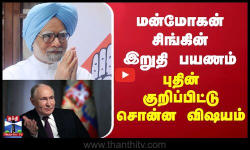 மன்மோகன் சிங்கின் இறுதி பயணம் - புதின் குறிப்பிட்டு சொன்ன விஷயம்