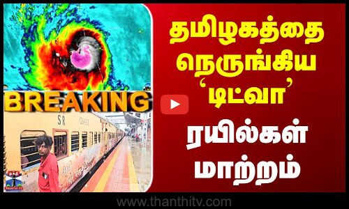 Cyclonic Ditwah | தமிழகத்தை நெருங்கிய `டிட்வா’ - ரயில்கள் மாற்றம்